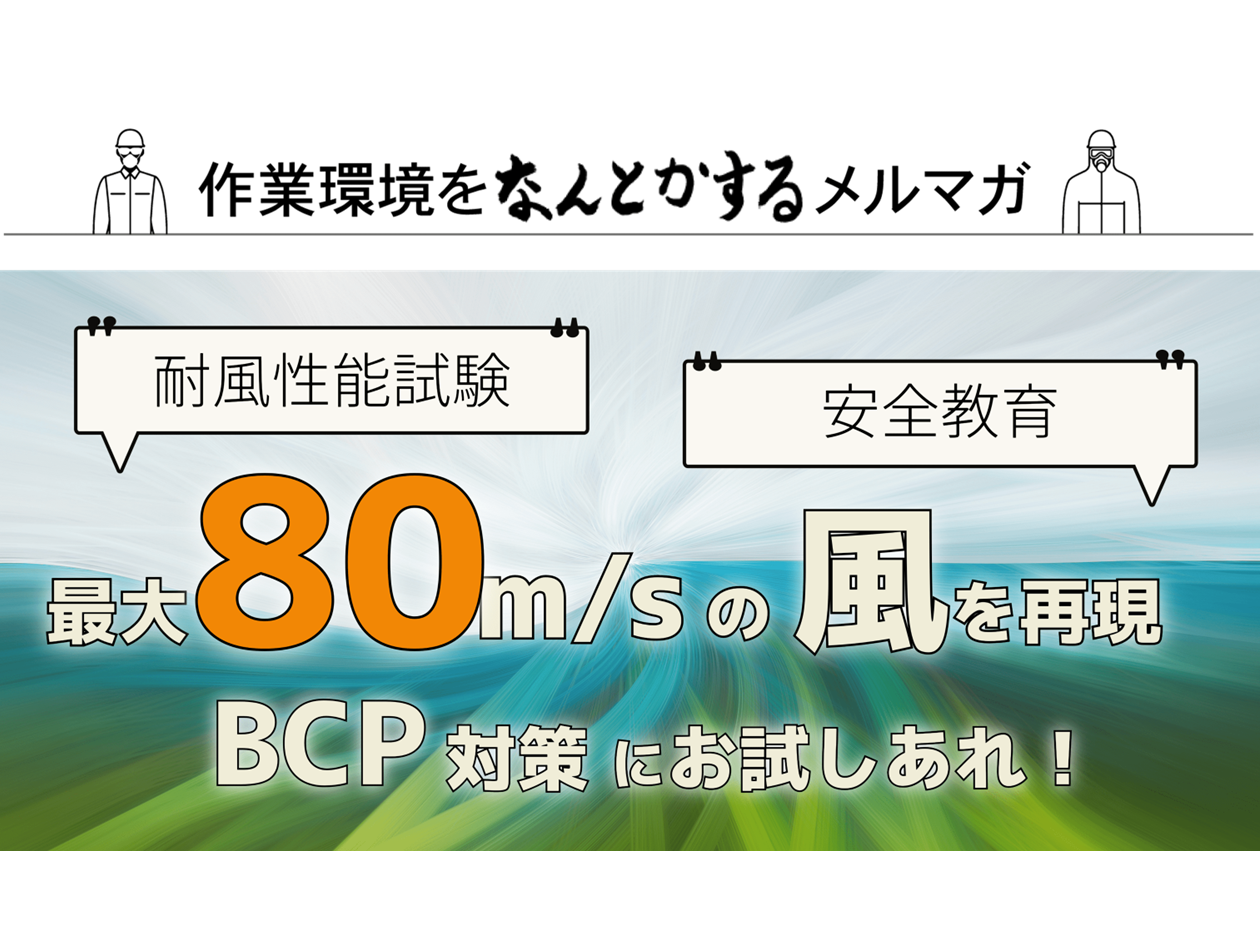 作業環境をなんとかするメルマガ Vol.101　最大80msの風を再現！耐風試験・BCP対策に